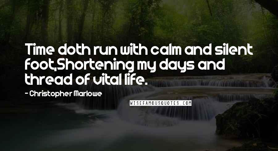 Christopher Marlowe Quotes: Time doth run with calm and silent foot,Shortening my days and thread of vital life.