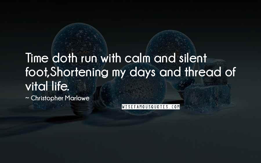 Christopher Marlowe Quotes: Time doth run with calm and silent foot,Shortening my days and thread of vital life.