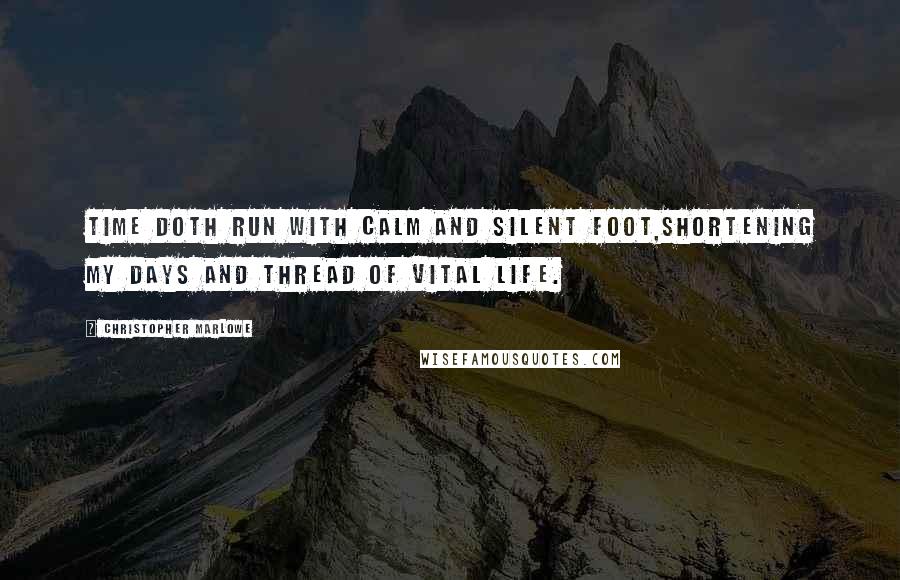 Christopher Marlowe Quotes: Time doth run with calm and silent foot,Shortening my days and thread of vital life.