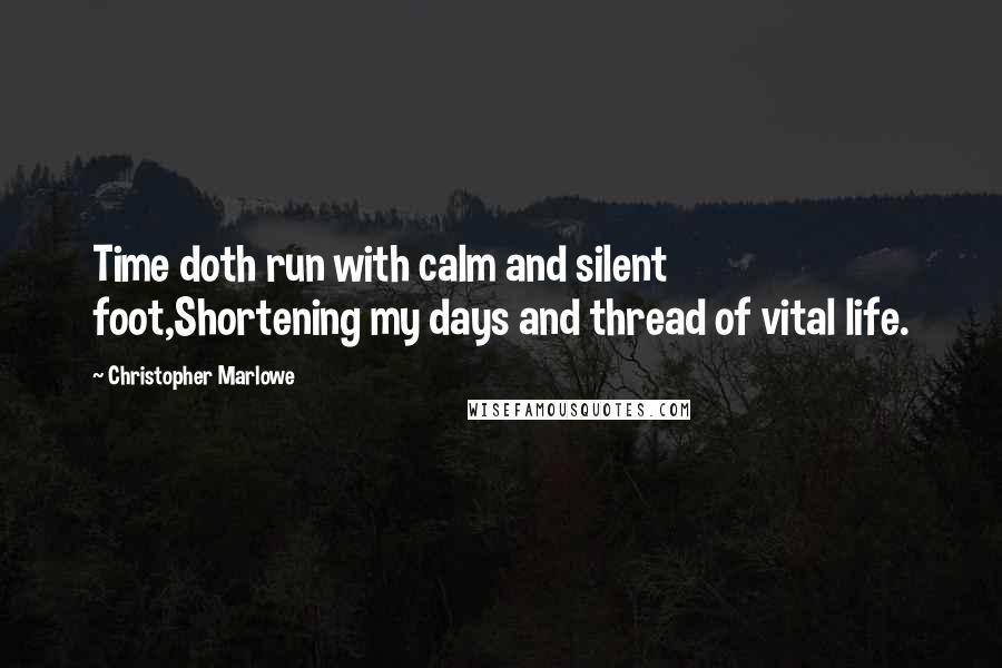 Christopher Marlowe Quotes: Time doth run with calm and silent foot,Shortening my days and thread of vital life.