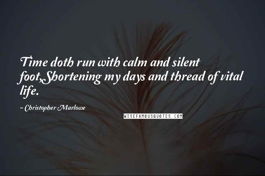 Christopher Marlowe Quotes: Time doth run with calm and silent foot,Shortening my days and thread of vital life.