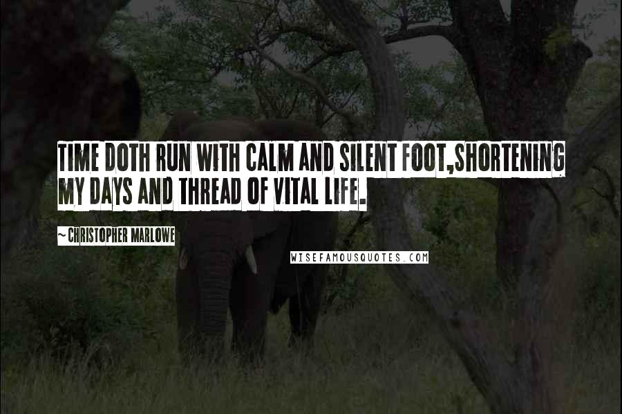 Christopher Marlowe Quotes: Time doth run with calm and silent foot,Shortening my days and thread of vital life.