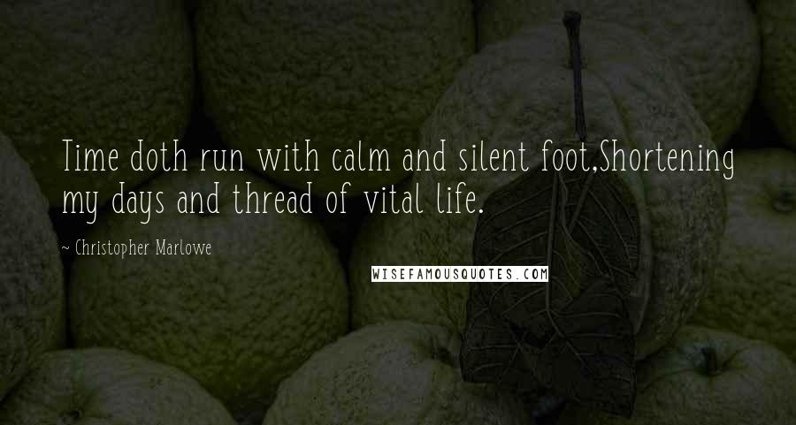 Christopher Marlowe Quotes: Time doth run with calm and silent foot,Shortening my days and thread of vital life.
