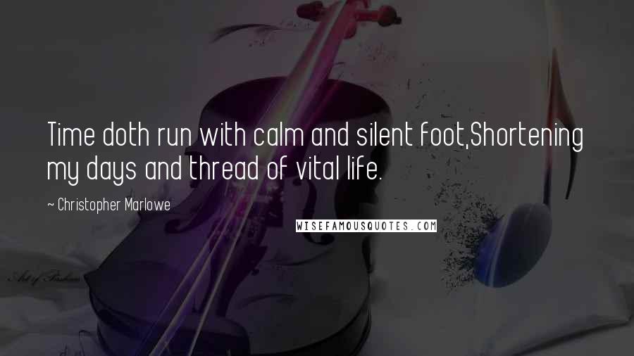 Christopher Marlowe Quotes: Time doth run with calm and silent foot,Shortening my days and thread of vital life.