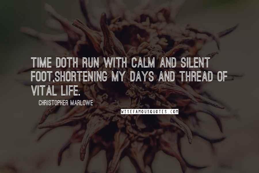 Christopher Marlowe Quotes: Time doth run with calm and silent foot,Shortening my days and thread of vital life.