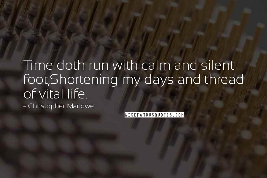 Christopher Marlowe Quotes: Time doth run with calm and silent foot,Shortening my days and thread of vital life.