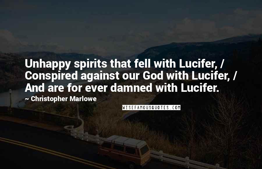 Christopher Marlowe Quotes: Unhappy spirits that fell with Lucifer, / Conspired against our God with Lucifer, / And are for ever damned with Lucifer.