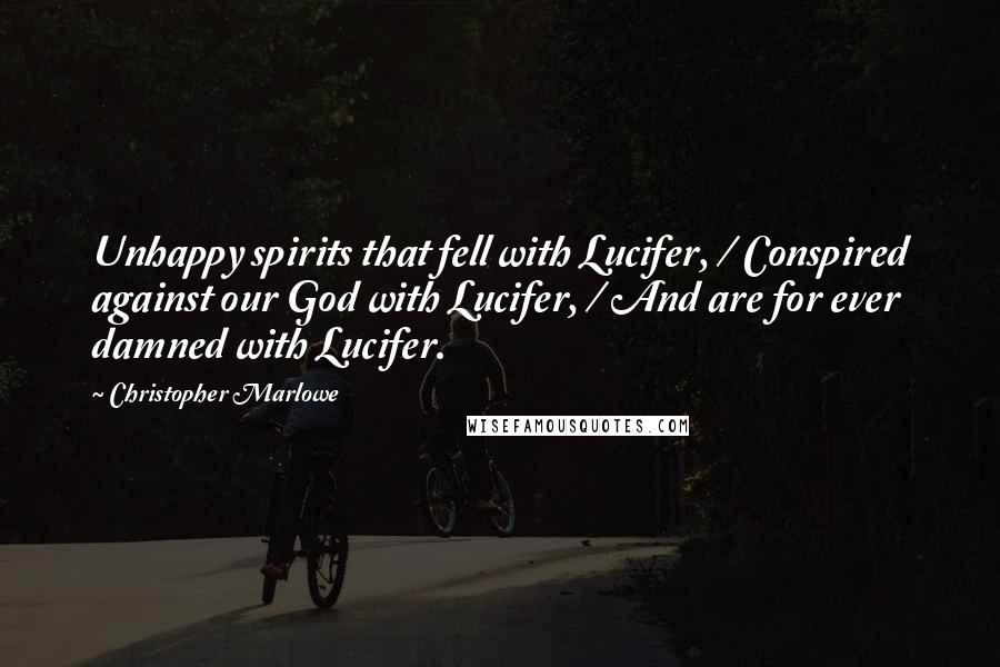 Christopher Marlowe Quotes: Unhappy spirits that fell with Lucifer, / Conspired against our God with Lucifer, / And are for ever damned with Lucifer.