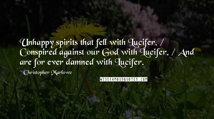 Christopher Marlowe Quotes: Unhappy spirits that fell with Lucifer, / Conspired against our God with Lucifer, / And are for ever damned with Lucifer.