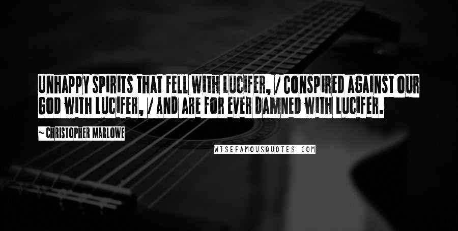 Christopher Marlowe Quotes: Unhappy spirits that fell with Lucifer, / Conspired against our God with Lucifer, / And are for ever damned with Lucifer.