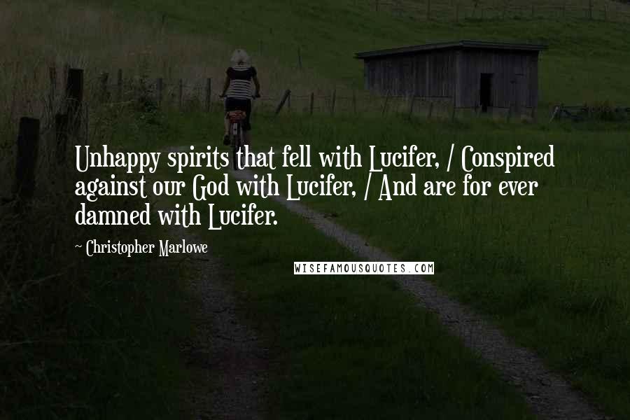 Christopher Marlowe Quotes: Unhappy spirits that fell with Lucifer, / Conspired against our God with Lucifer, / And are for ever damned with Lucifer.