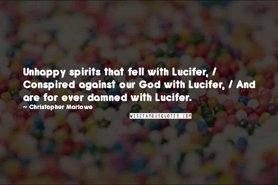 Christopher Marlowe Quotes: Unhappy spirits that fell with Lucifer, / Conspired against our God with Lucifer, / And are for ever damned with Lucifer.