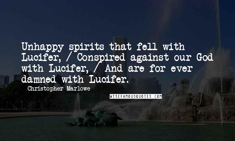 Christopher Marlowe Quotes: Unhappy spirits that fell with Lucifer, / Conspired against our God with Lucifer, / And are for ever damned with Lucifer.