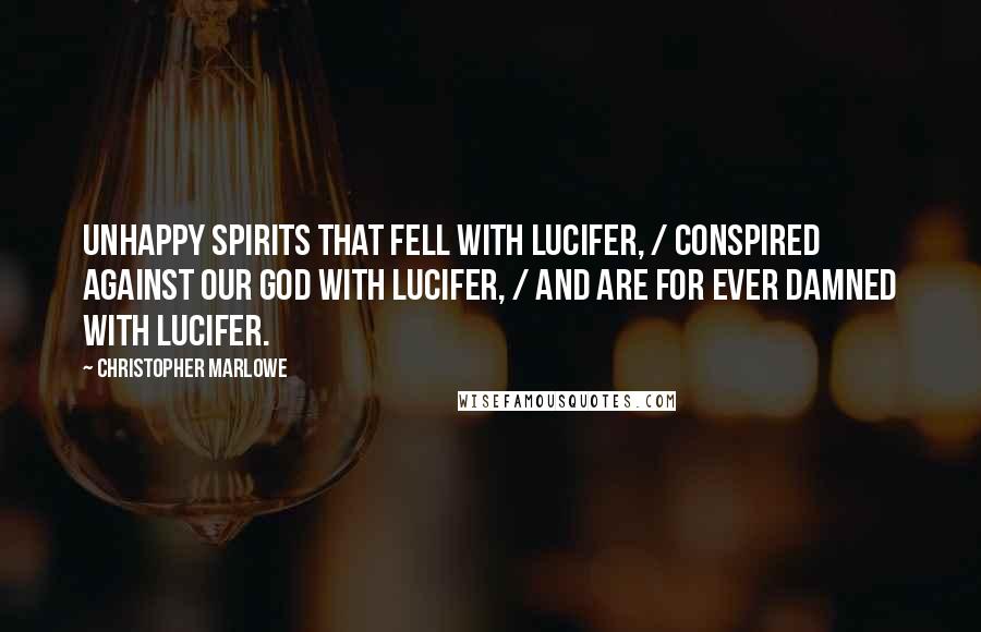 Christopher Marlowe Quotes: Unhappy spirits that fell with Lucifer, / Conspired against our God with Lucifer, / And are for ever damned with Lucifer.