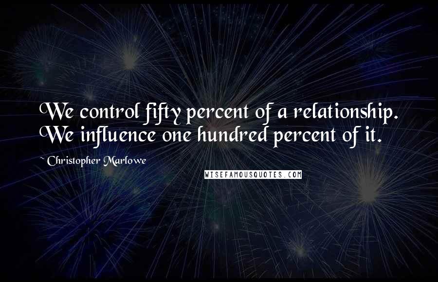 Christopher Marlowe Quotes: We control fifty percent of a relationship. We influence one hundred percent of it.