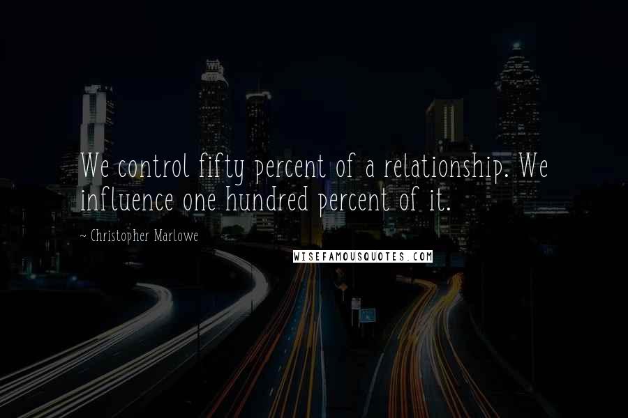 Christopher Marlowe Quotes: We control fifty percent of a relationship. We influence one hundred percent of it.