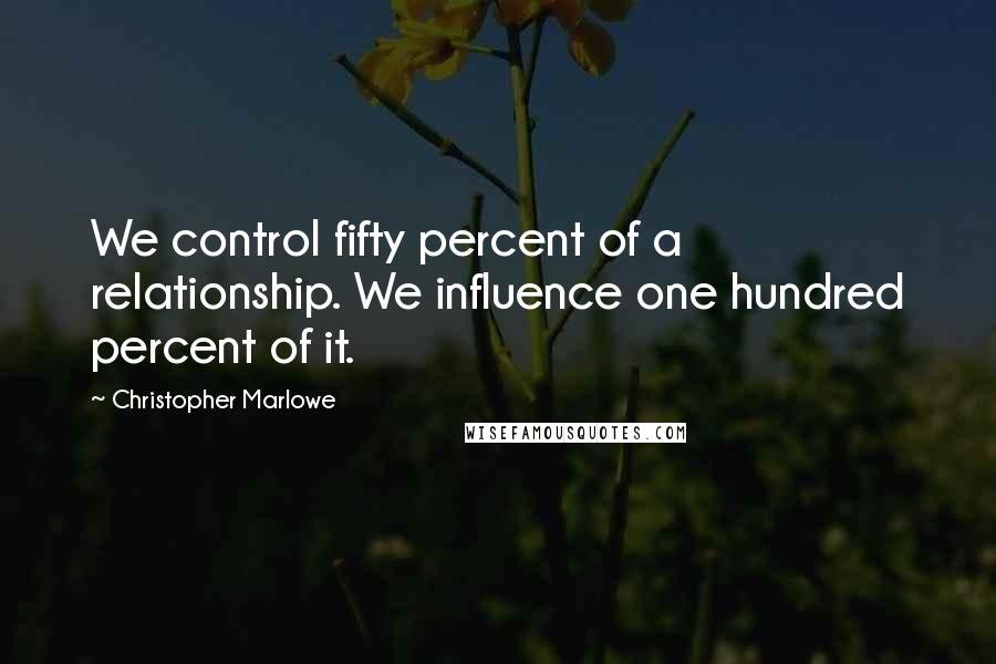 Christopher Marlowe Quotes: We control fifty percent of a relationship. We influence one hundred percent of it.