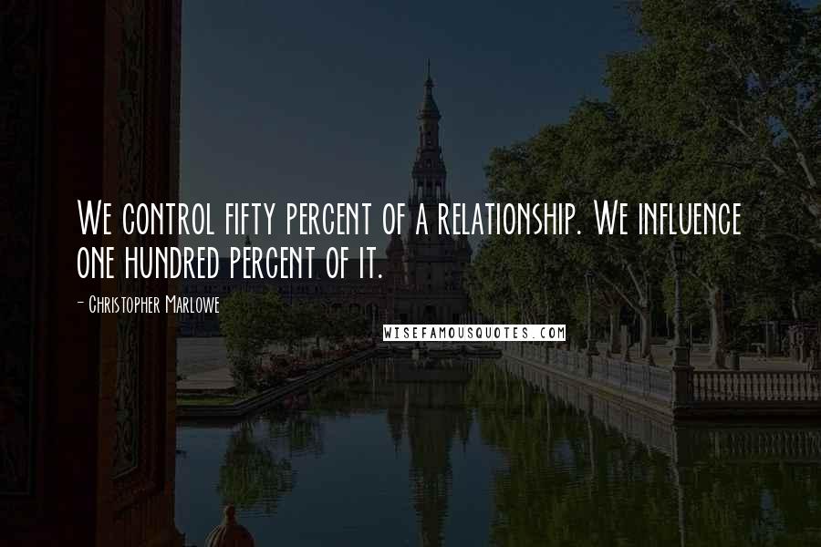 Christopher Marlowe Quotes: We control fifty percent of a relationship. We influence one hundred percent of it.