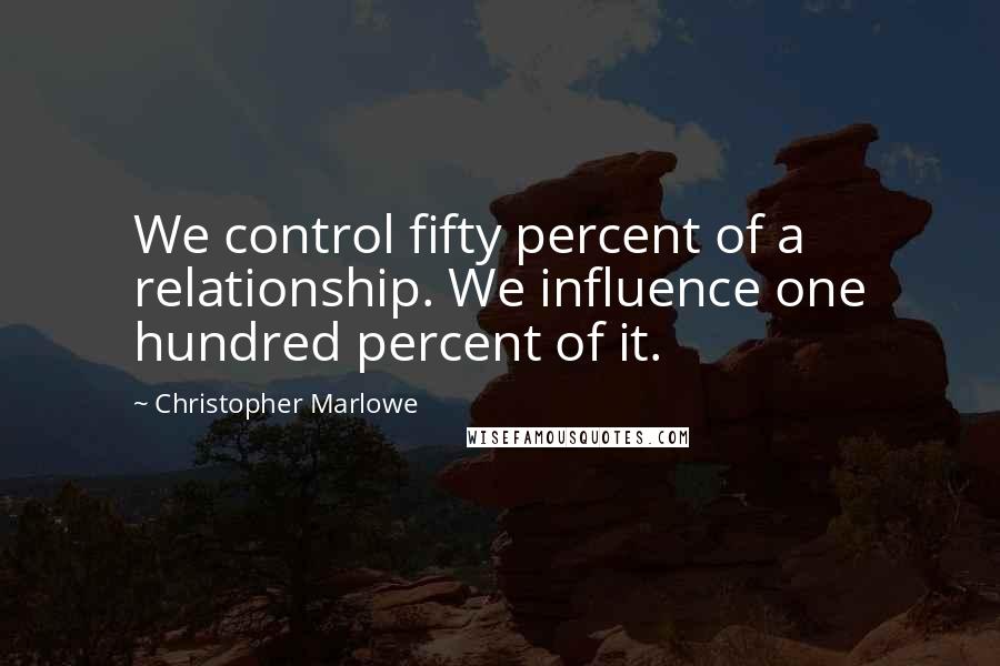 Christopher Marlowe Quotes: We control fifty percent of a relationship. We influence one hundred percent of it.