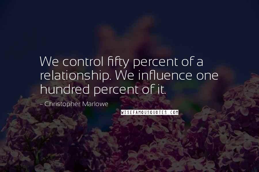 Christopher Marlowe Quotes: We control fifty percent of a relationship. We influence one hundred percent of it.