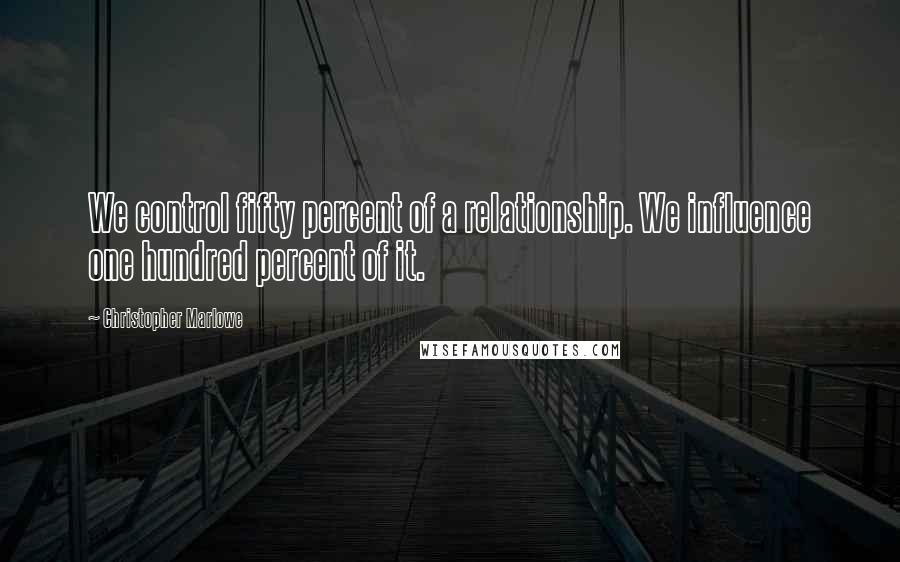 Christopher Marlowe Quotes: We control fifty percent of a relationship. We influence one hundred percent of it.