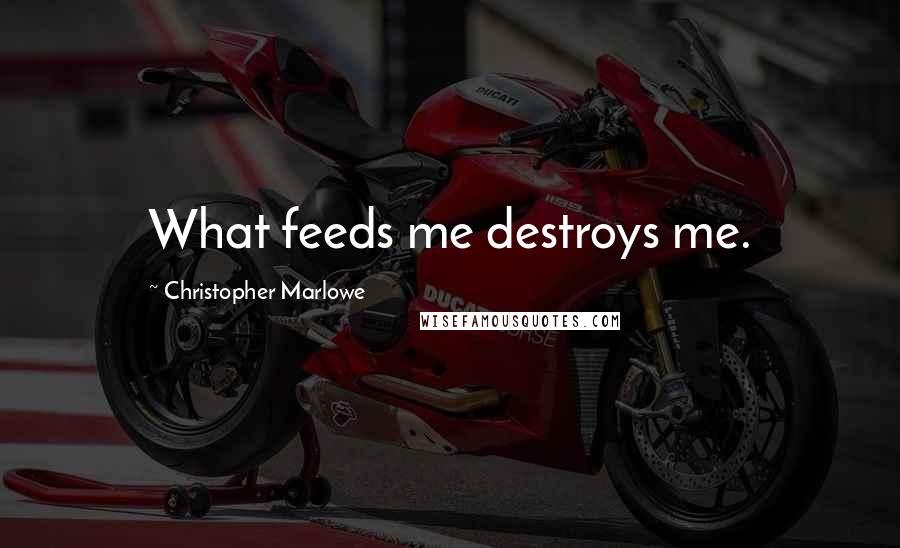 Christopher Marlowe Quotes: What feeds me destroys me.