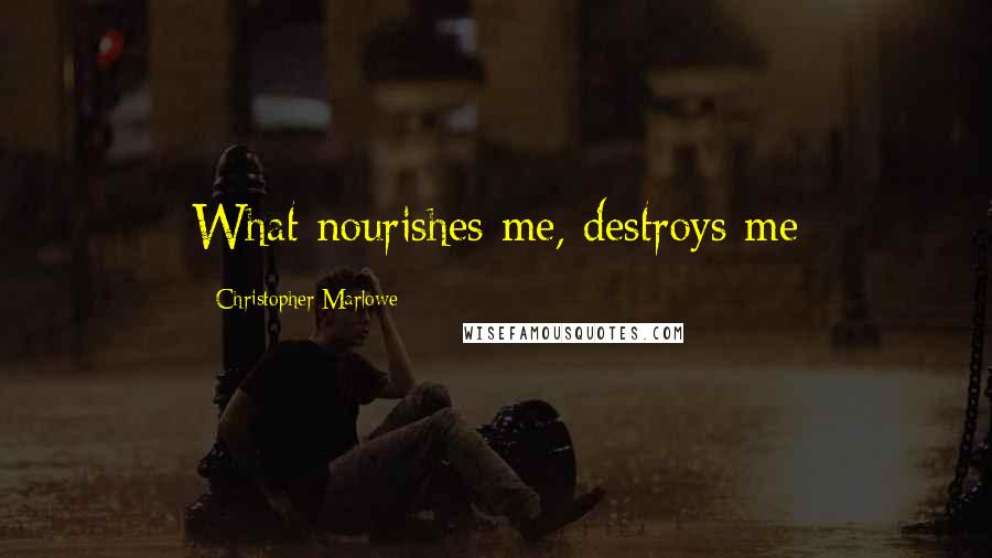 Christopher Marlowe Quotes: What nourishes me, destroys me