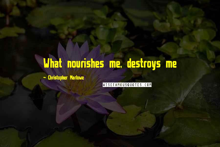 Christopher Marlowe Quotes: What nourishes me, destroys me