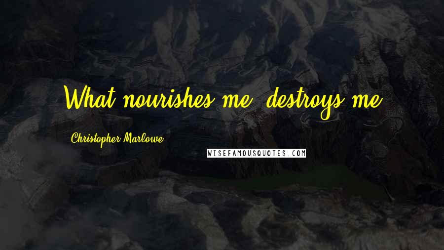 Christopher Marlowe Quotes: What nourishes me, destroys me