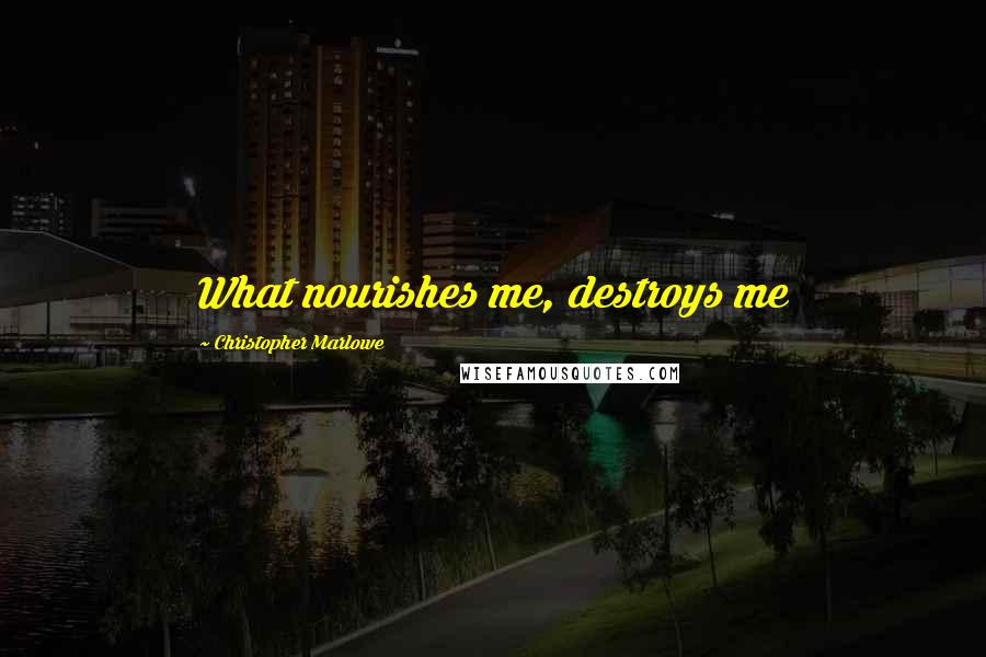 Christopher Marlowe Quotes: What nourishes me, destroys me