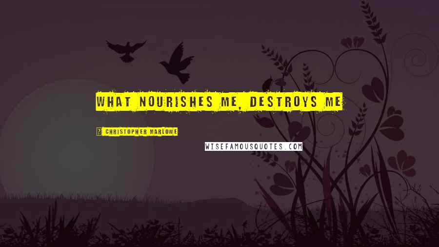 Christopher Marlowe Quotes: What nourishes me, destroys me