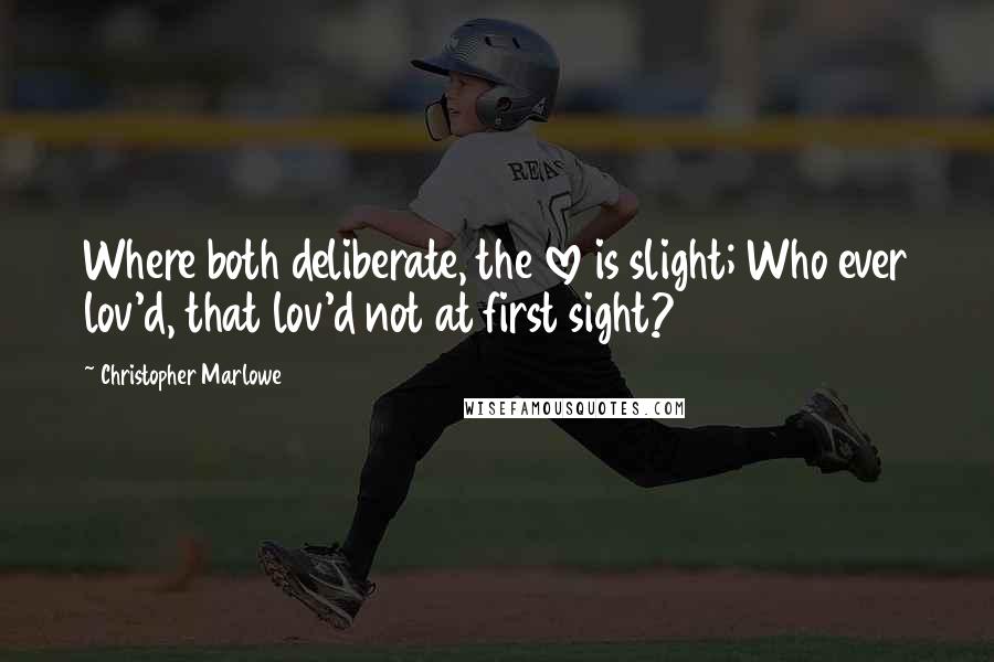 Christopher Marlowe Quotes: Where both deliberate, the love is slight; Who ever lov'd, that lov'd not at first sight?