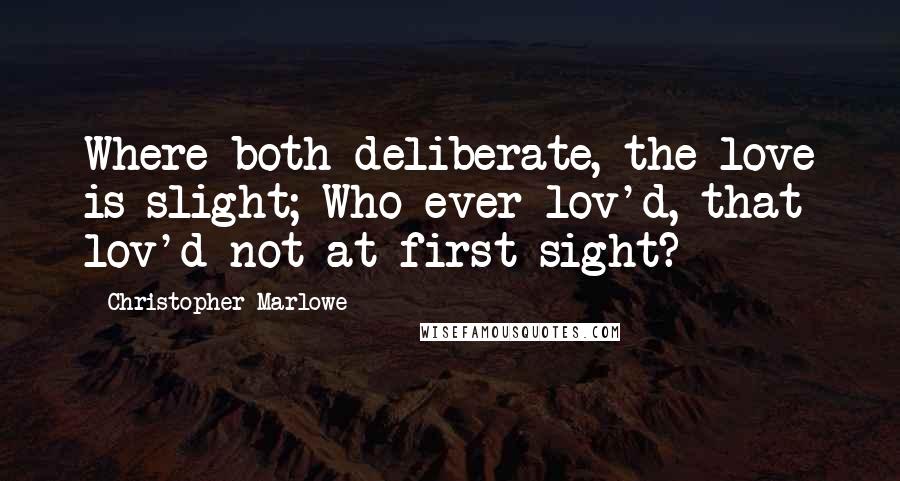 Christopher Marlowe Quotes: Where both deliberate, the love is slight; Who ever lov'd, that lov'd not at first sight?