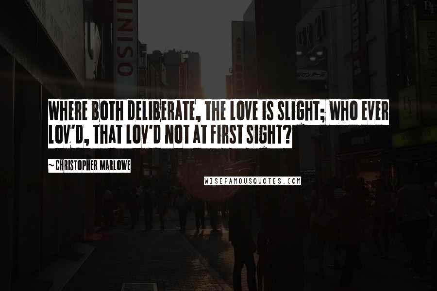 Christopher Marlowe Quotes: Where both deliberate, the love is slight; Who ever lov'd, that lov'd not at first sight?