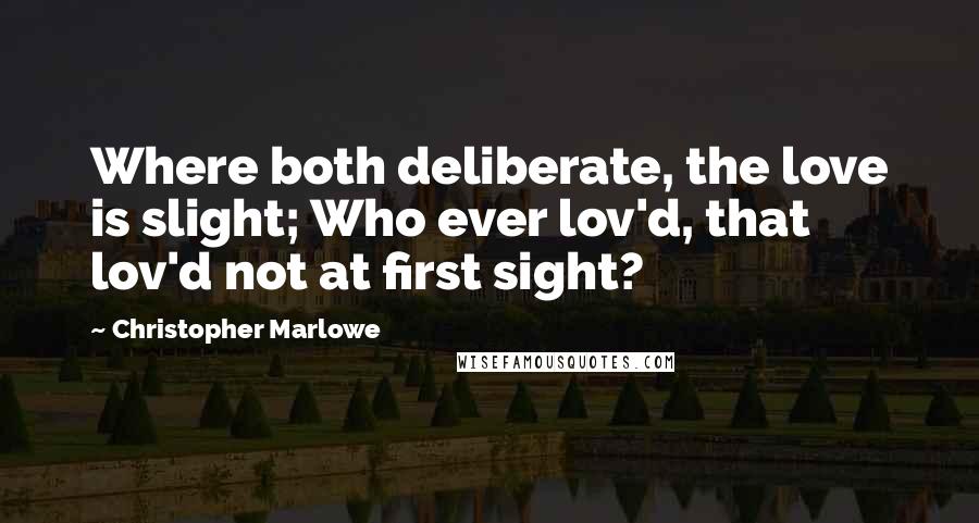 Christopher Marlowe Quotes: Where both deliberate, the love is slight; Who ever lov'd, that lov'd not at first sight?
