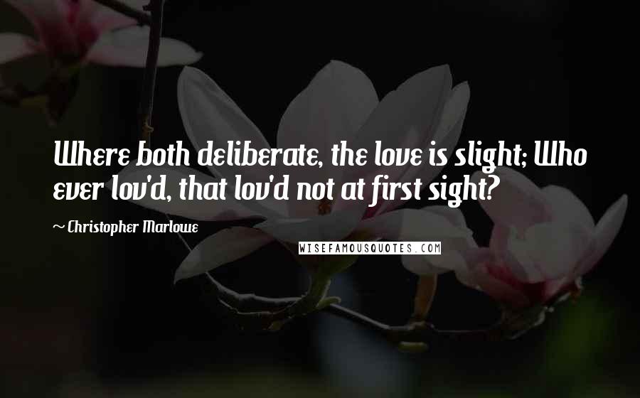 Christopher Marlowe Quotes: Where both deliberate, the love is slight; Who ever lov'd, that lov'd not at first sight?