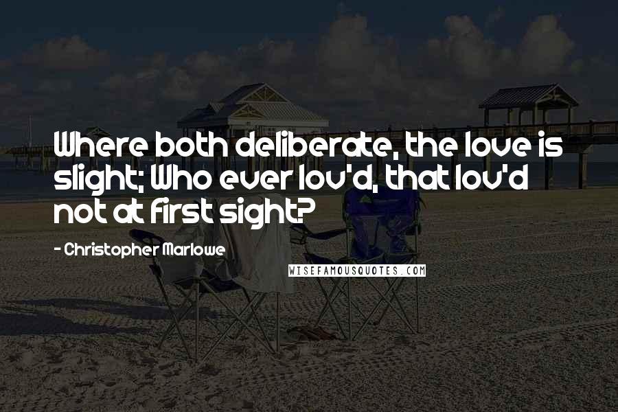 Christopher Marlowe Quotes: Where both deliberate, the love is slight; Who ever lov'd, that lov'd not at first sight?