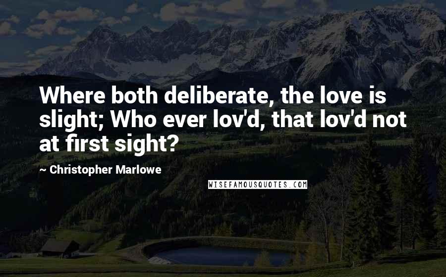Christopher Marlowe Quotes: Where both deliberate, the love is slight; Who ever lov'd, that lov'd not at first sight?