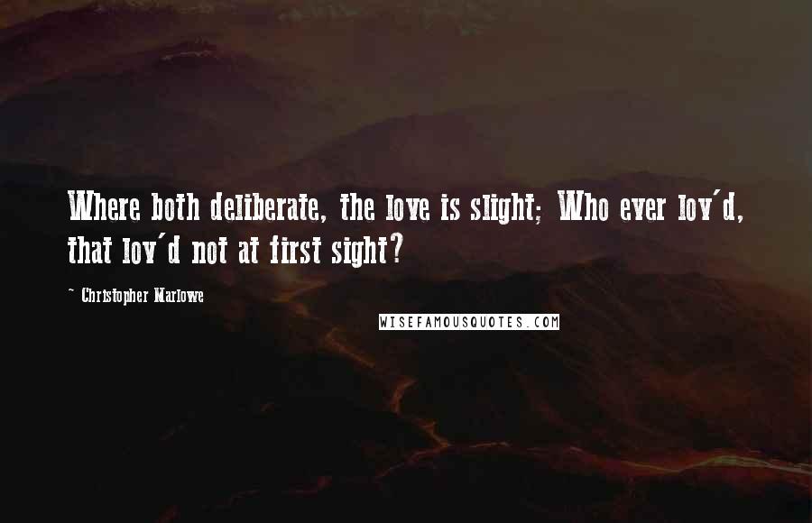 Christopher Marlowe Quotes: Where both deliberate, the love is slight; Who ever lov'd, that lov'd not at first sight?
