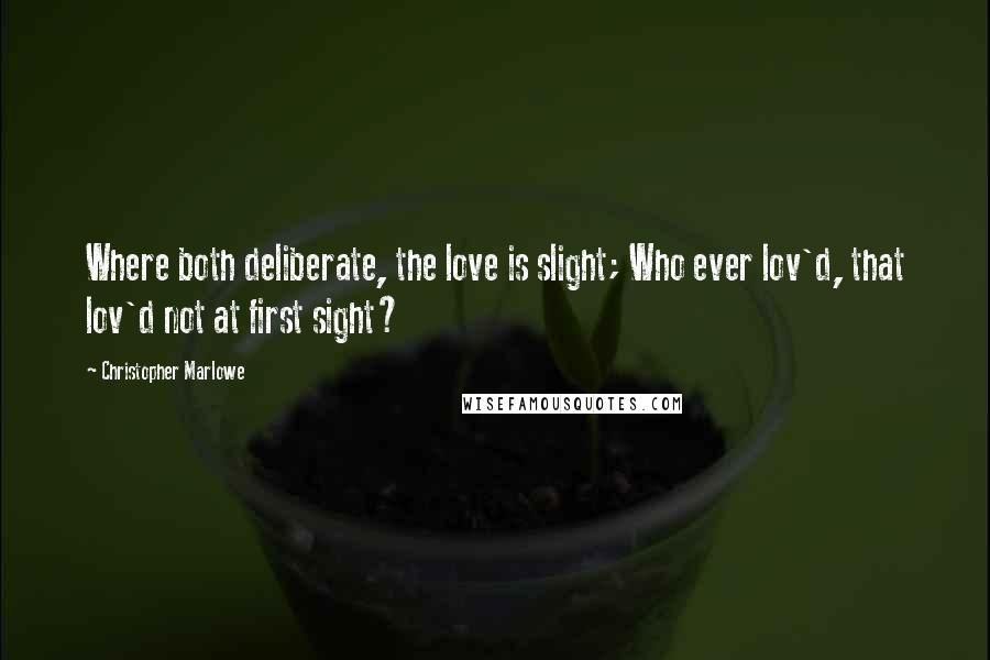 Christopher Marlowe Quotes: Where both deliberate, the love is slight; Who ever lov'd, that lov'd not at first sight?
