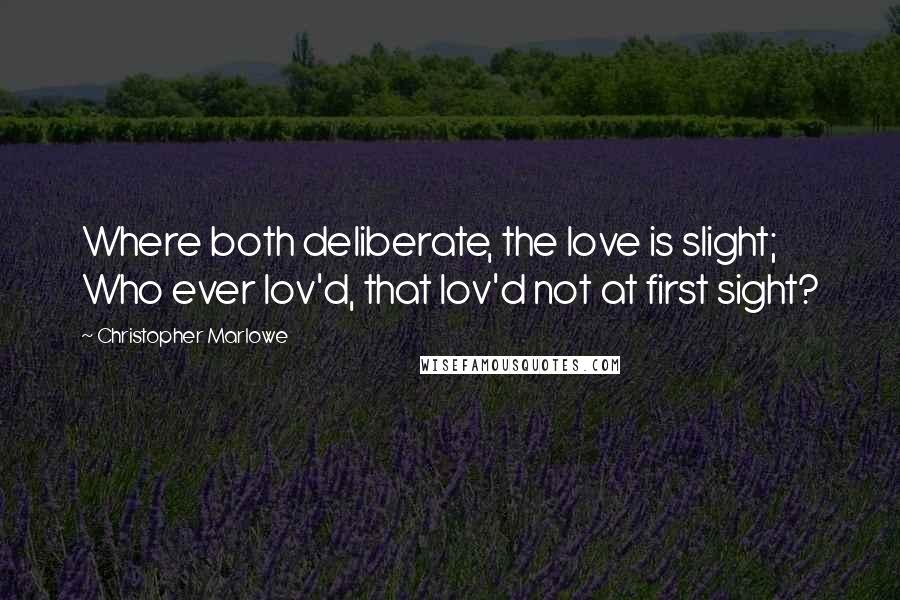 Christopher Marlowe Quotes: Where both deliberate, the love is slight; Who ever lov'd, that lov'd not at first sight?