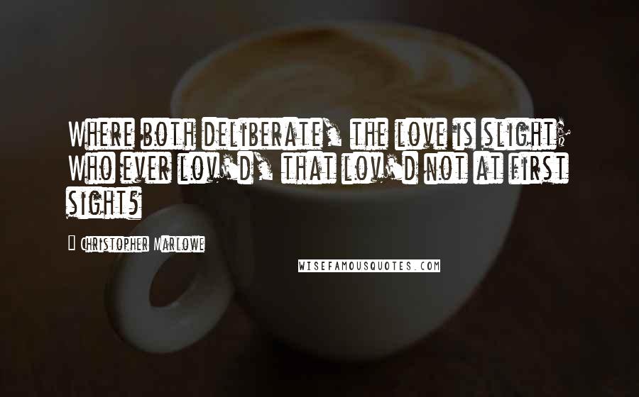Christopher Marlowe Quotes: Where both deliberate, the love is slight; Who ever lov'd, that lov'd not at first sight?