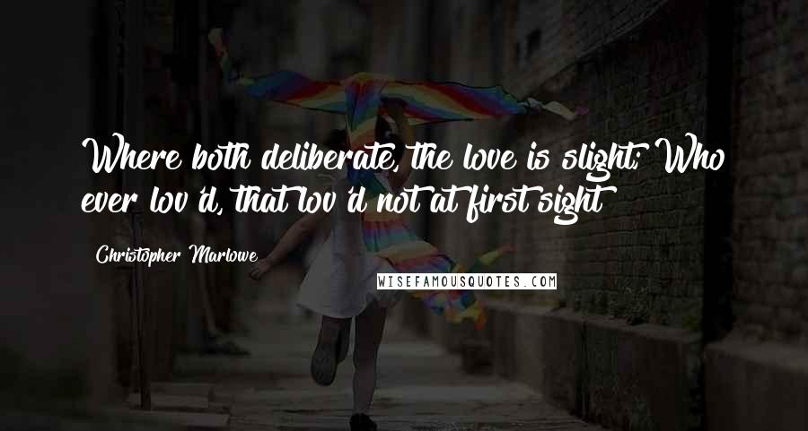 Christopher Marlowe Quotes: Where both deliberate, the love is slight; Who ever lov'd, that lov'd not at first sight?