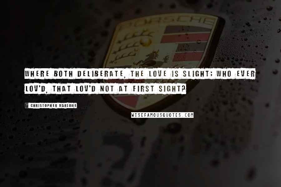 Christopher Marlowe Quotes: Where both deliberate, the love is slight; Who ever lov'd, that lov'd not at first sight?