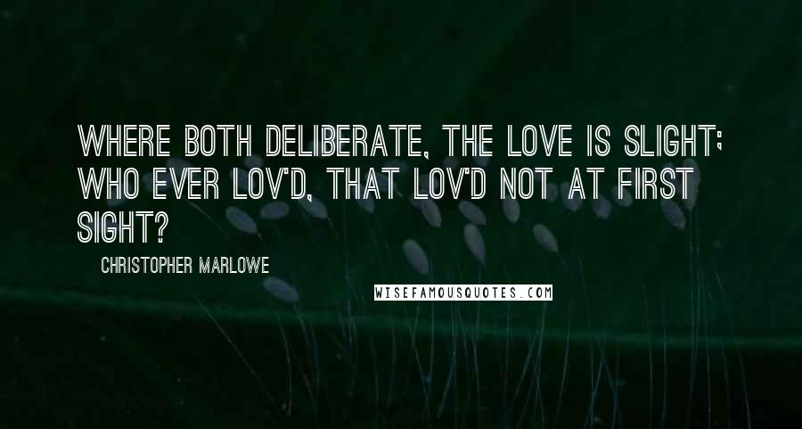 Christopher Marlowe Quotes: Where both deliberate, the love is slight; Who ever lov'd, that lov'd not at first sight?