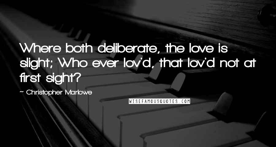 Christopher Marlowe Quotes: Where both deliberate, the love is slight; Who ever lov'd, that lov'd not at first sight?