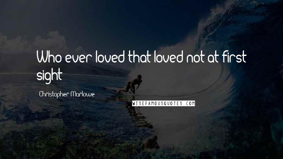 Christopher Marlowe Quotes: Who ever loved that loved not at first sight?