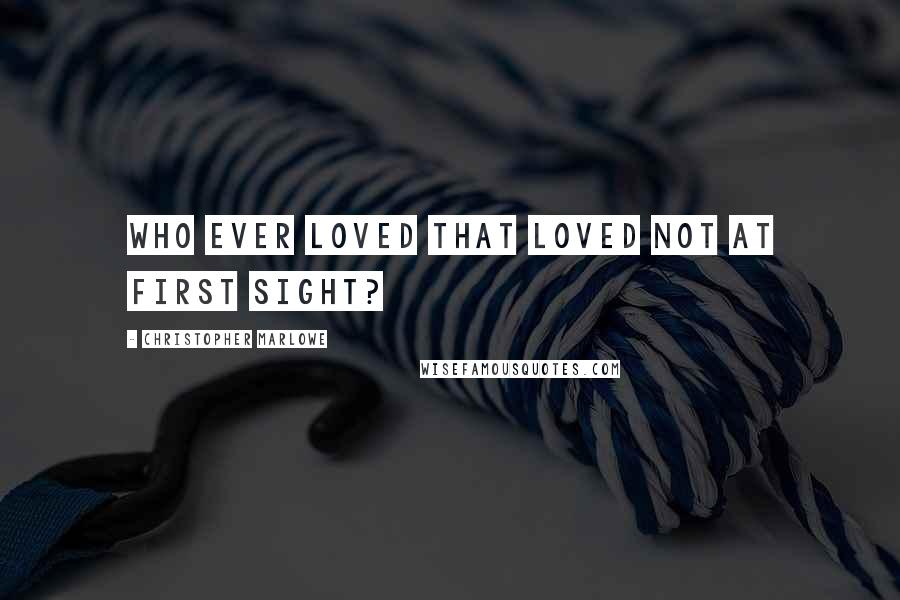 Christopher Marlowe Quotes: Who ever loved that loved not at first sight?