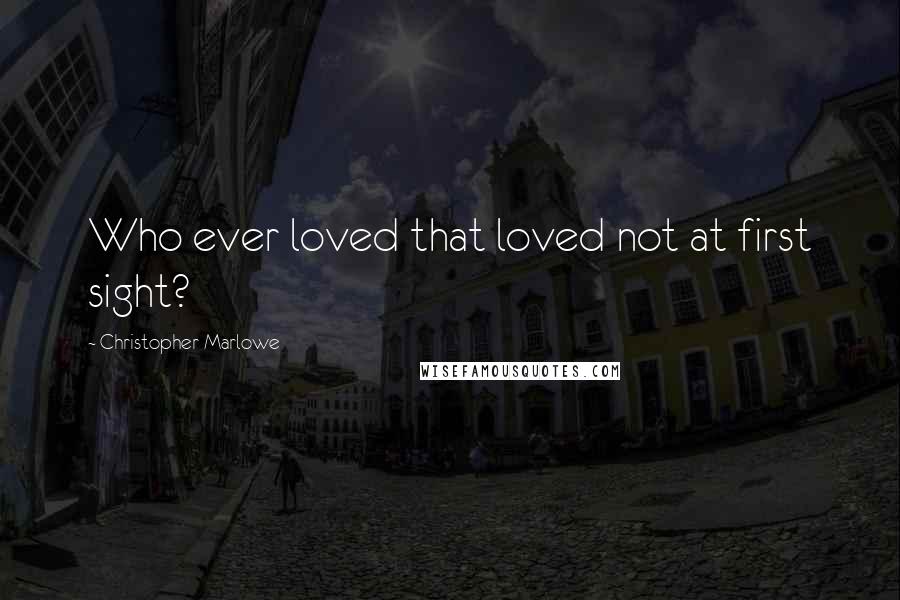 Christopher Marlowe Quotes: Who ever loved that loved not at first sight?
