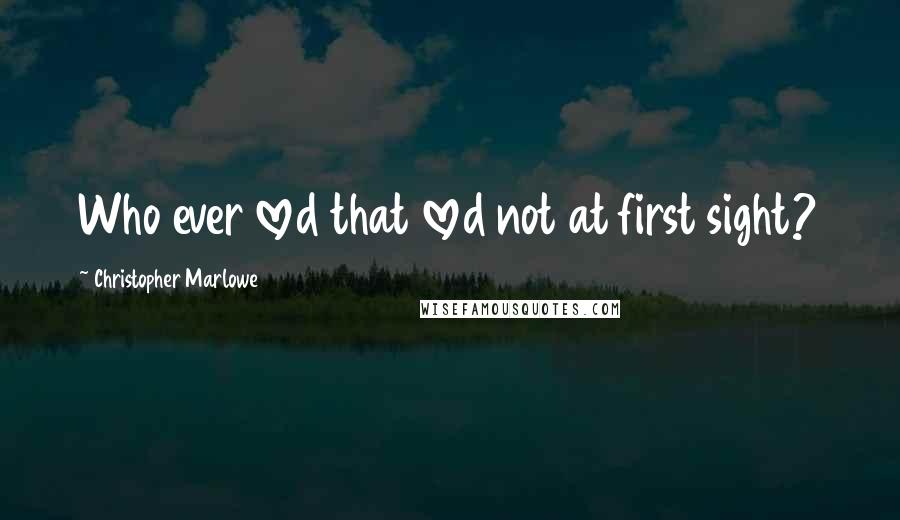 Christopher Marlowe Quotes: Who ever loved that loved not at first sight?